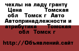 чехлы на ладу гранту › Цена ­ 5 000 - Томская обл., Томск г. Авто » Автопринадлежности и атрибутика   . Томская обл.,Томск г.